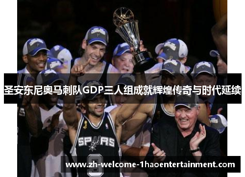 圣安东尼奥马刺队GDP三人组成就辉煌传奇与时代延续