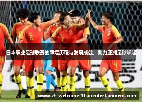 日本职业足球联赛的辉煌历程与发展成就，助力亚洲足球崛起