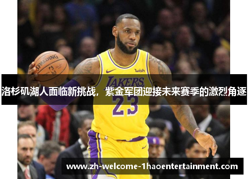洛杉矶湖人面临新挑战，紫金军团迎接未来赛季的激烈角逐