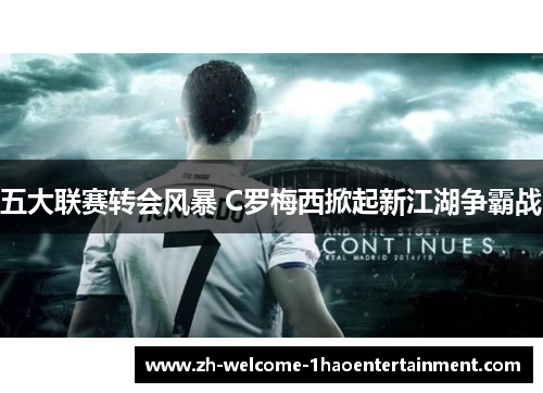 五大联赛转会风暴 C罗梅西掀起新江湖争霸战